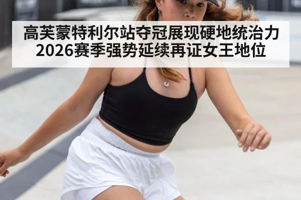 高芙蒙特利尔站夺冠展现硬地统治力 2026赛季强势延续再证女王地位