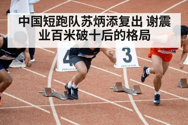 中国短跑队苏炳添复出 谢震业百米破十后的格局